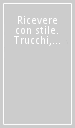 Ricevere con stile. Trucchi, consigli e storie di ospitalità