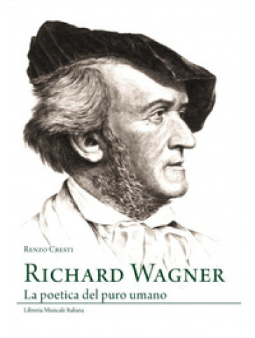 Richard Wagner. La poetica del puro umano - Renzo Cresti