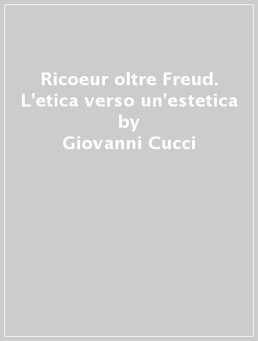 Ricoeur oltre Freud. L'etica verso un'estetica - Giovanni Cucci