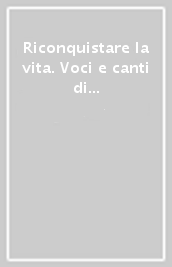 Riconquistare la vita. Voci e canti di chi ha vinto la droga