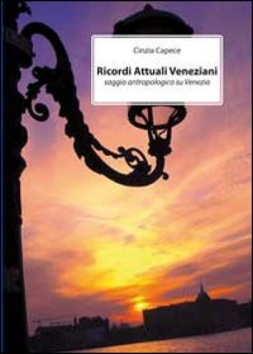 Ricordi dell'attuale Venezia. Saggio antropologico su Venezia - Cinzia Capece