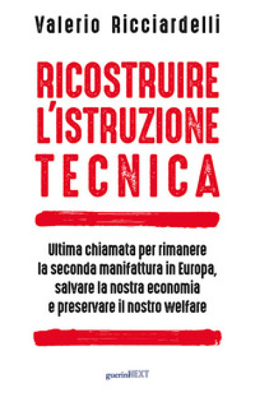 Ricostruire l'istruzione tecnica. Ultima chiamata per rimanere la seconda manifattura in Europa, salvare la nostra economia e preservare il nostro welfare - Valerio Ricciardelli