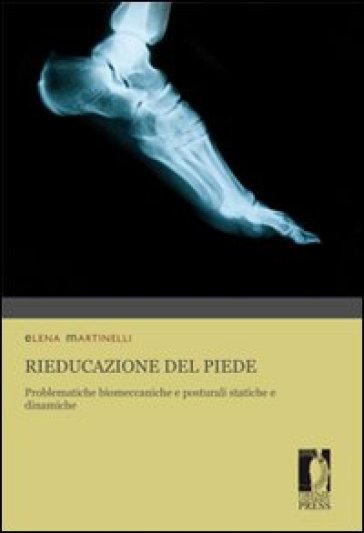 Rieducazione del piede. Problematiche biomeccaniche e posturali statiche e dinamiche - Elena Martinelli