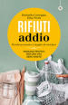 Rifiuti addio. Perché prevenire è meglio di riciclare. Manuale pratico per una vita «zero waste»