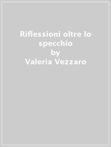 Riflessioni oltre lo specchio - Valeria Vezzaro