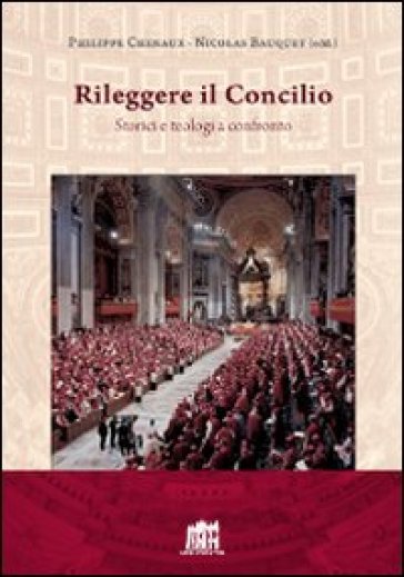 Rileggere il Concilio. Storici e teologi a confronto - Philippe Chenaux - Nicolas Bauquet