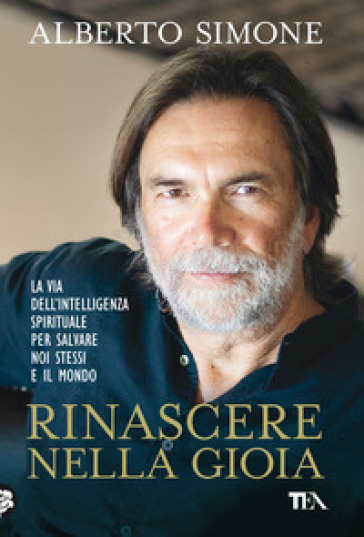 Rinascere nella gioia. La via dell'intelligenza spirituale per salvare noi stessi e il mondo - Alberto Simone