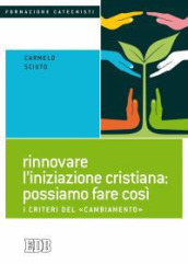 Rinnovare l iniziazione cristiana: possiamo fare così. I criteri del «cambiamento»