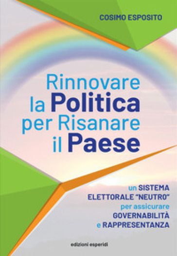 Rinnovare la politica per risanare il paese. Un sistema elettorale «neutro» per assicurare governabilità e rappresentanza - Cosimo Esposito