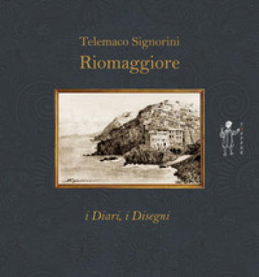 Riomaggiore. I diari, i disegni - Telemaco Signorini