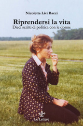 Riprendersi la vita. Dieci scritti di politica con le donne