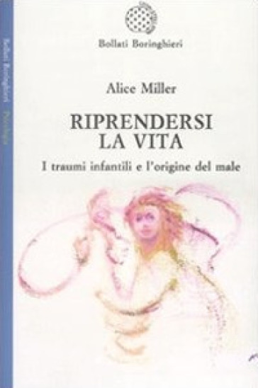 Riprendersi la vita. I traumi infantilie l'origina del male - Alice Miller