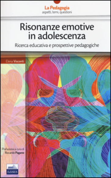 Risonanze emotive in adolescenza. Ricerca educativa e prospettive pedagogiche - Elena Visconti