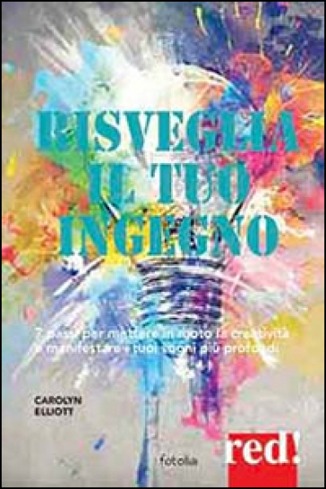 Risveglia creatività e ingegno. 7 passi per manifestare i tuoi sogni più profondi - Carolyn Elliott