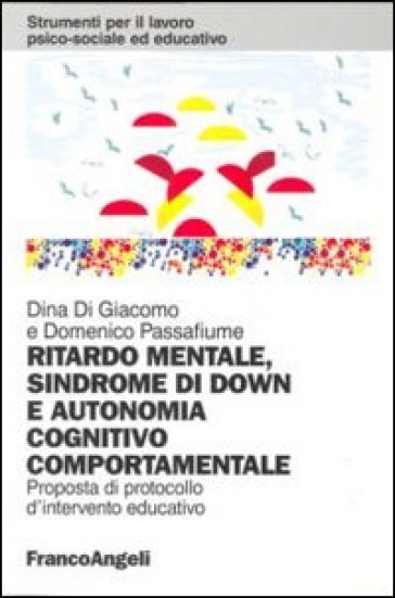 Ritardo mentale, sindrome di Down e autonomia cognitivo-comportamentale. Proposta di un protocollo d'intervento educativo - Dina Di Giacomo - Domenico Passafiume