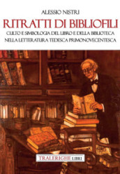 Ritratti di bibliofili. Culto e simbologia del libro e della biblioteca nella letteratura tedesca primonovecentesca