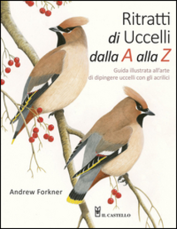 Ritratti di uccelli dalla A alla Z. Guida illustrata all'arte di dipingere uccelli con gli acrilici - Andrew Forkner