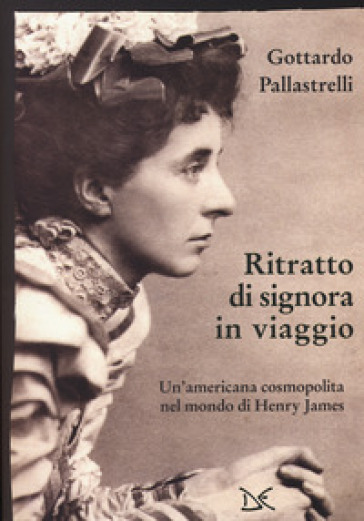 Ritratto di signora in viaggio. Un'americana cosmopolita nel mondo di Henry James - Gottardo Pallastrelli