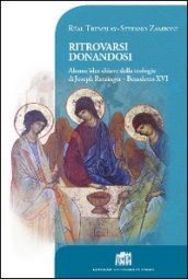 Ritrovarsi donandosi. Alcune idee chiave della teologia di Joseph Ratzinger - Benedetto XVI