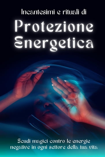 Rituali e incantesimi di protezione energetica: Scudi magici contro le energie negative - Esencia Esoterica