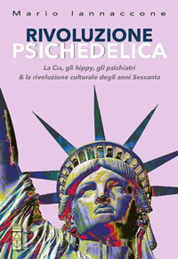 Rivoluzione psichedelica. La CIA, gli hippies, gli psichiatri e la rivoluzione culturale degli anni Sessanta. Ediz. ampliata - Mario Arturo Iannaccone