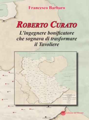 Roberto Curato. L'ingegnere bonificatore che sognava di trasformare il Tavoliere - Francesco Barbaro