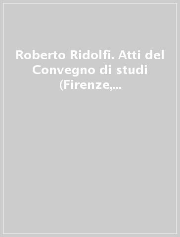 Roberto Ridolfi. Atti del Convegno di studi (Firenze, 15-16 novembre 1996)