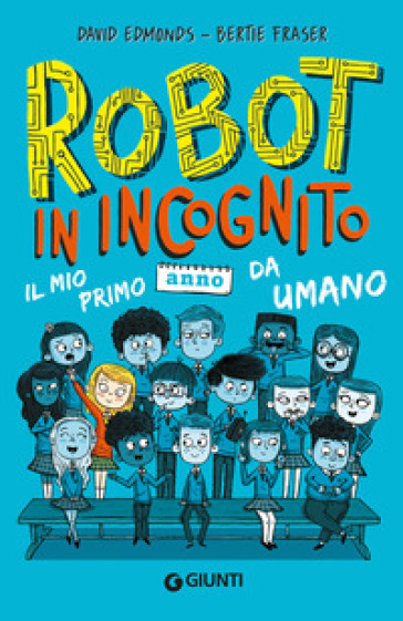 Robot in incognito. Il mio primo anno da umano - David Edmonds - Bertie Fraser