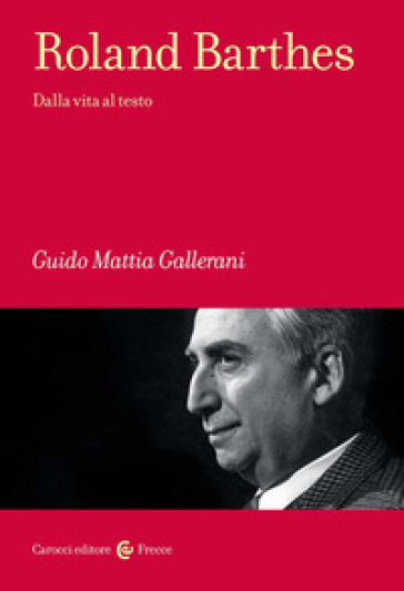 Roland Barthes. Dalla vita al testo - Guido Mattia Gallerani