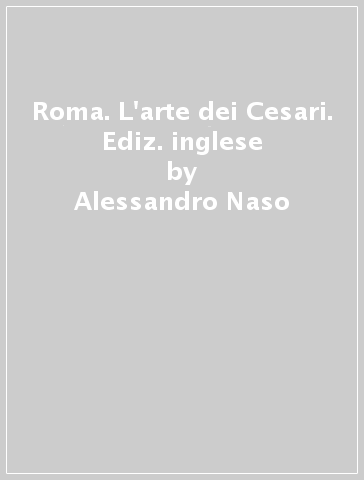 Roma. L'arte dei Cesari. Ediz. inglese - Alessandro Naso - Giovanni Simeone