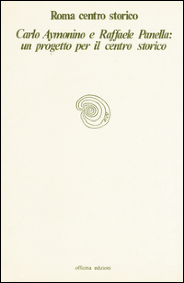 Roma centro storico. Carlo Aymonino e Raffaele Panella: un progetto per il centro storico - Maristella Casciato