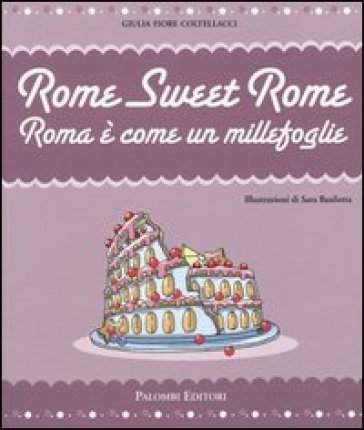 Rome sweet Rome. Roma è come un millefoglie - Giulia Fiore Coltellacci