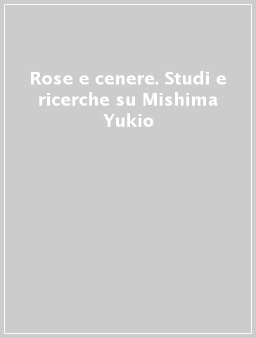 Rose e cenere. Studi e ricerche su Mishima Yukio