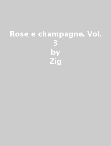 Rose e champagne. Vol. 3 - Zig