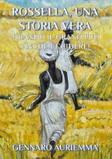 Rossella, una storia vera. Quando il grano può anche uccidere! - Gennaro Auriemma