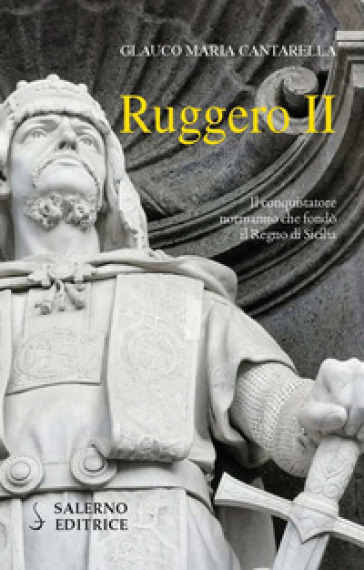 Ruggero II. Il conquistatore normanno che fondò il Regno di Sicilia - Glauco Maria Cantarella