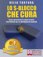 LO S-BLOCCO CHE CURA. Come Ripristinare La Salute Tramite L Osteopatia 3D e La Metodica Dei Blocchi.