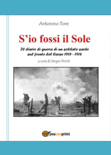 S'io fossi il Sole. Il diario di guerra di un soldato sardo sul fronte del Carso 1915-1918 - Antonino Tore