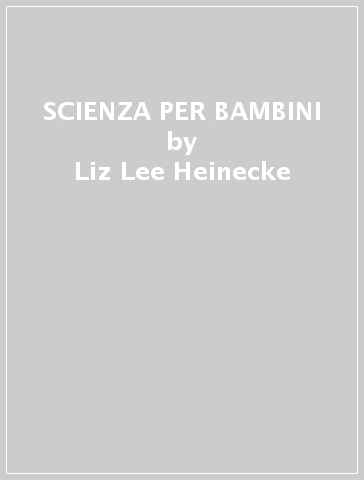 SCIENZA PER BAMBINI - Liz Lee Heinecke