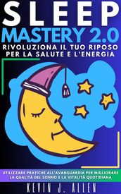 SLEEP MASTERY 2.0 - RIVOLUZIONA IL TUO RIPOSO PER LA SALUTE E L ENERGIA