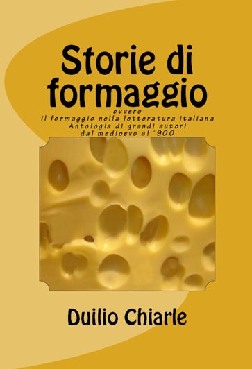 STORIE DI FORMAGGIO ovvero IL FORMAGGIO NELLA LETTERATURA ITALIANA - Duilio Chiarle