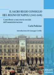 Il Sacro Regio Consiglio del Regno di Napoli (1442-1648). Contributo a una storia sociale dell amministrazione