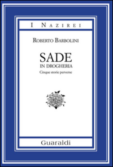 Sade in drogheria. Racconti perversi - Roberto Barbolini