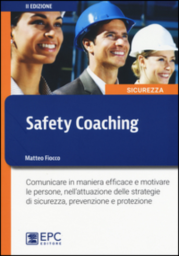 Safety coaching. Comunicare in maniera efficace e motivare le persone, nell'attuazione delle strategie di sicurezza, prevenzione e protezione - Matteo Fiocco