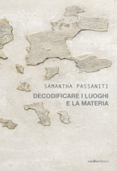 Samantha Passaniti. Decodificare i luoghi e la materia. Ediz. illustrata