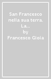 San Francesco nella sua terra. La vita e la spiritualità. Ediz. illustrata