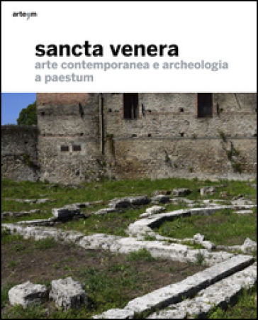 Sancta Venera. Arte contemporanea e archeologia a Paestum