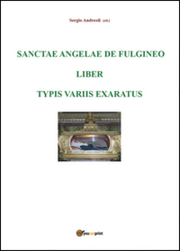 Sanctae Angelae De Fulgineo epistulae typis variis exaratae - Sergio Andreoli