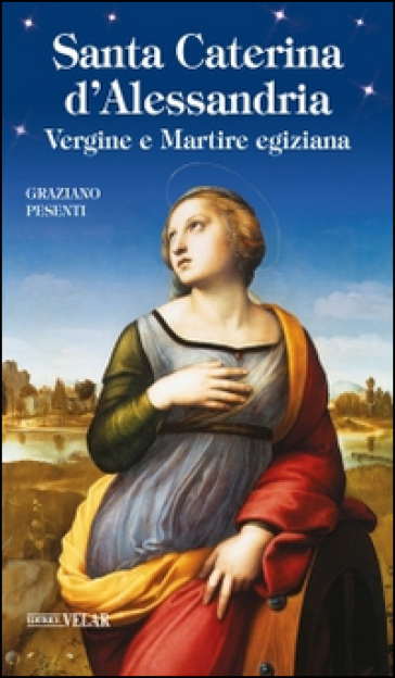 Santa Caterina d'Alessandria. Vergine e Martire egiziana - Graziano Pesenti