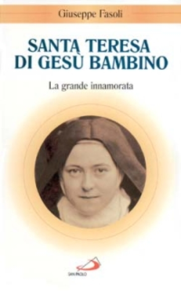 Santa Teresa di Gesù Bambino. La grande innamorata - Giuseppe Fasoli